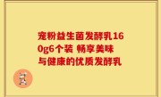 宠粉益生菌发酵乳160g6个装 畅享美味与健康的优质发酵乳