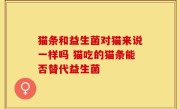 猫条和益生菌对猫来说一样吗 猫吃的猫条能否替代益生菌