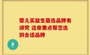 婴儿买益生菌选品牌有讲究 这些要点帮您选到合适品牌