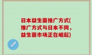 日本益生菌推广方式(推广方式与日本不同，益生菌市场正在崛起)