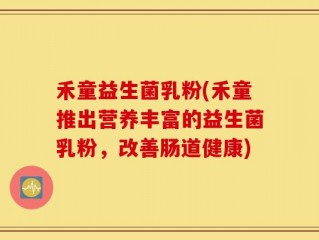 禾童益生菌乳粉(禾童推出营养丰富的益生菌乳粉，改善肠道健康)