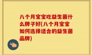 八个月宝宝吃益生菌什么牌子好(八个月宝宝如何选择适合的益生菌品牌)
