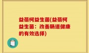 益蓓柯益生菌(益蓓柯益生菌：改善肠道健康的有效选择)