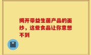 揭开带益生菌产品的面纱，这些食品让你意想不到