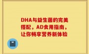 DHA与益生菌的完美搭配，AD食用指南，让你畅享营养新体验