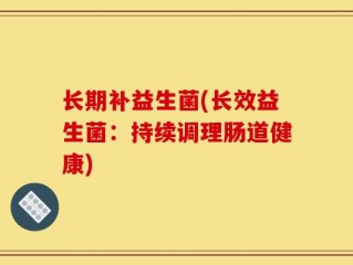长期补益生菌(长效益生菌：持续调理肠道健康)