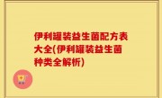 伊利罐装益生菌配方表大全(伊利罐装益生菌种类全解析)