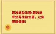 碧波庭益生菌(碧波庭专业养生益生菌，让你靓丽健康)