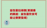 益生菌拉绿便(更健康的肠道：益生菌饮食可能让便便变绿)