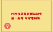 吃四连药是否要与益生菌一起吃 专家来解答