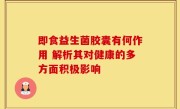 即食益生菌胶囊有何作用 解析其对健康的多方面积极影响