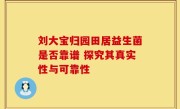 刘大宝归园田居益生菌是否靠谱 探究其真实性与可靠性