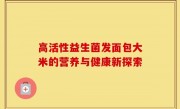 高活性益生菌发面包大米的营养与健康新探索