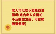 老人可以吃小蓝瓶益生菌吗(适合老人食用的小蓝瓶益生菌，可帮助肠道健康)
