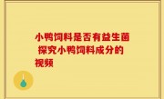 小鸭饲料是否有益生菌 探究小鸭饲料成分的视频
