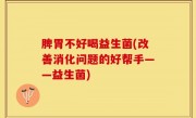 脾胃不好喝益生菌(改善消化问题的好帮手——益生菌)