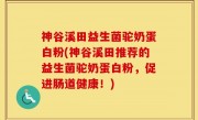 神谷溪田益生菌驼奶蛋白粉(神谷溪田推荐的益生菌驼奶蛋白粉，促进肠道健康！)