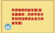 药房推荐的益生菌(益生菌推荐：药房专家分享如何选择适合自己的益生菌)