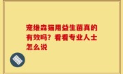 宠维森猫用益生菌真的有效吗？看看专业人士怎么说