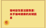 猫咪益生菌活菌数量：关乎猫咪健康的关键因素