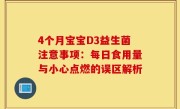 4个月宝宝D3益生菌注意事项：每日食用量与小心点燃的误区解析