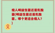 瘦人喝益生菌还是乳酸菌(喝益生菌还是乳酸菌，哪个更适合瘦人？)