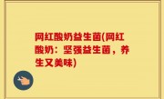 网红酸奶益生菌(网红酸奶：坚强益生菌，养生又美味)