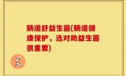 肠道舒益生菌(肠道健康保护，选对助益生菌很重要)