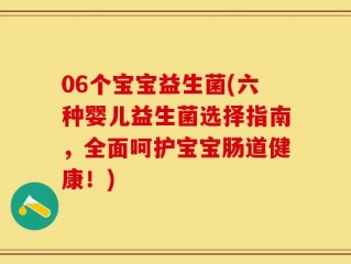 06个宝宝益生菌(六种婴儿益生菌选择指南，全面呵护宝宝肠道健康！)