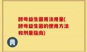 酵母益生菌用法用量(酵母益生菌的使用方法和剂量指南)