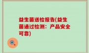 益生菌送检报告(益生菌通过检测：产品安全可靠)