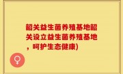 韶关益生菌养殖基地韶关设立益生菌养殖基地，呵护生态健康)