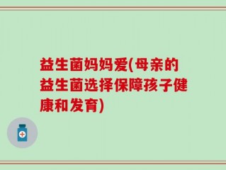 益生菌妈妈爱(母亲的益生菌选择保障孩子健康和发育)