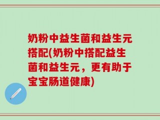 奶粉中益生菌和益生元搭配(奶粉中搭配益生菌和益生元，更有助于宝宝肠道健康)
