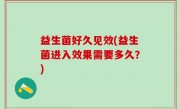 益生菌好久见效(益生菌进入效果需要多久？)