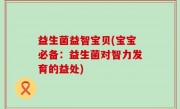 益生菌益智宝贝(宝宝必备：益生菌对智力发育的益处)
