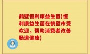 鹤壁恒利康益生菌(恒利康益生菌在鹤壁市受欢迎，帮助消费者改善肠道健康)