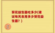 葵花益生菌吃多少(建议每天食用多少葵花益生菌？)