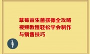草莓益生菌摆摊全攻略视频教程轻松学会制作与销售技巧