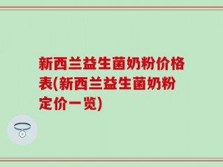新西兰益生菌奶粉价格表(新西兰益生菌奶粉定价一览)