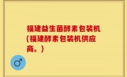 福建益生菌酵素包装机(福建酵素包装机供应商。)
