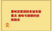 果味型果蔬酵素益生菌果冻 美味与健康的创新融合