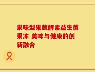 果味型果蔬酵素益生菌果冻 美味与健康的创新融合