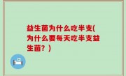 益生菌为什么吃半支(为什么要每天吃半支益生菌？)