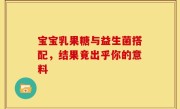 宝宝乳果糖与益生菌搭配，结果竟出乎你的意料