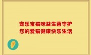 宠乐宝猫咪益生菌守护您的爱猫健康快乐生活