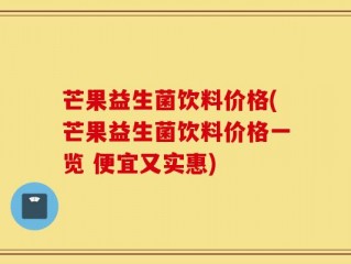 芒果益生菌饮料价格(芒果益生菌饮料价格一览 便宜又实惠)