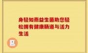 身轻如燕益生菌助您轻松拥有健康肠道与活力生活