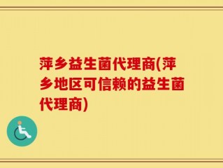 萍乡益生菌代理商(萍乡地区可信赖的益生菌代理商)