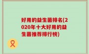 好用的益生菌排名(2020年十大好用的益生菌推荐排行榜)